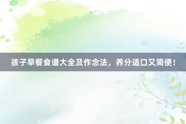 孩子早餐食谱大全及作念法，养分适口又简便！