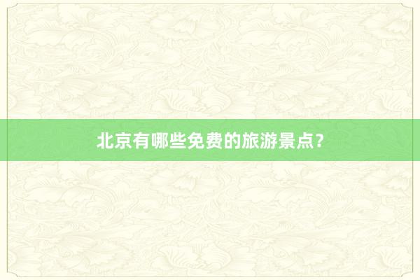 北京有哪些免费的旅游景点？
